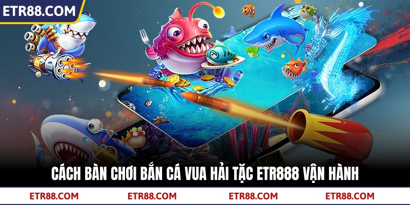 Cách bàn chơi bắn cá vua hải tặc TR88 vận hành 