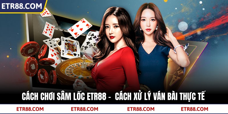 Cách Chơi Sâm Lốc TR88 - Cách Xử Lý Ván Bài Thực Tế 2 Cách Chơi Sâm Lốc TR88 - Cách Xử Lý Ván Bài Thực Tế