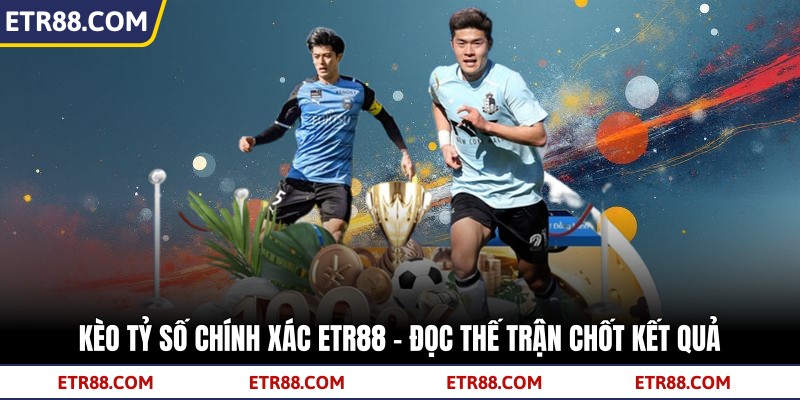 Kèo Tỷ Số Chính Xác TR88 – Đọc Thế Trận Chốt Kết Quả 4 Kèo Tỷ Số Chính Xác TR88 – Đọc Thế Trận Chốt Kết Quả